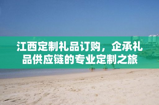 江西定制礼品订购，企承礼品供应链的专业定制之旅